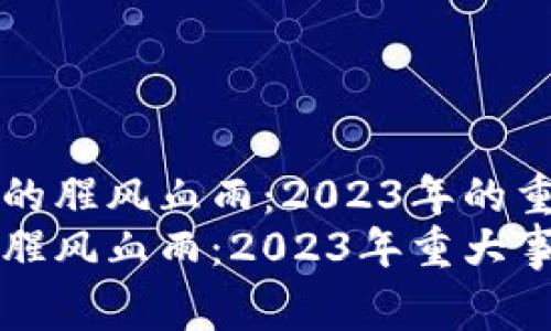 加密货币市场的腥风血雨：2023年的重大事件分析
加密货币市场腥风血雨：2023年重大事件及未来展望
