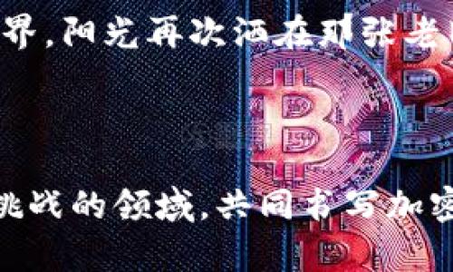   了解加密货币挖矿公司的运作模式与未来趋势 / 

 guanjianci 加密货币, 挖矿, 区块链, 投资 /guanjianci 

一、引言：走进加密货币的世界

随着科技的迅猛发展，加密货币逐渐从边缘走向主流，越来越多的人开始关注这一领域。结合比特币、以太坊等先驱，加密货币不仅仅是一种数字资产，更成为了一种投资方式和生活方式。尤其是加密货币挖矿公司，它们犹如现代金矿，吸引着投资者的目光。

二、什么是加密货币挖矿？

在理解加密货币挖矿公司的运作模式之前，有必要先了解什么是加密货币挖矿。简单来说，挖矿是通过计算机运算来验证和记录交易，从而达到获得新加密货币的目的。无论是在温暖的家中，还是在冷风刺骨的矿场，成千上万的计算机正不懈努力。

想象一下，阳光透过窗户洒在家里这块老旧但又散发着温暖的木桌上，桌子上摆放着一台显卡散热器、几瓶能量饮料，还有一台正在运算的挖矿设备。忍不住触摸那冰凉的金属外壳，似乎能感受到挖矿过程中炽热的能量。

三、挖矿公司的运作模式

那么，挖矿公司到底是如何运作的呢？首先，挖矿公司需要大量的计算资源，即高性能的计算机和显卡。通过连接到区块链网络，这些计算机能够解答复杂的数学题以维护交易的安全性。

把它比作一场竞赛，矿工们为了抢先解决数学难题而奋力拼搏。而每当一个区块被成功添加到区块链时，解题的矿工会获得一定数量的加密货币作为奖励。这种设计激励矿工不断投入资源，维护网络的安全。

四、挖矿所需的基础设施

挖矿不仅仅是靠个人电脑；在这个竞争如此激烈的市场中，基础设施的建立显得尤为重要。挖矿公司通常需要建造专门的矿场，这些矿场不仅需要满足高效供电，还需要考虑散热问题。

想象一下一座巨大的冷却塔，周围是成群的挖矿设备，清凉的空气不断从风扇中涌出，带走设备运行过程中产生的热量。环境虽有些喧闹，但也透漏出一种神秘的科技氛围，似乎每一台设备都在积极为网络贡献自己的力量。

五、市场现状与未来趋势

目前，加密货币市场的波动性极大，价格的起伏对挖矿公司的影响不可忽视。随着越来越多的投资流入这一领域，市场竞争也愈发激烈。在这种情况下，一些挖矿公司通过规模化、专业化的方式来降低成本，提高收益。

例如，在某些国家，电力成本较低，成为了吸引挖矿公司的理想地点。在那里，巨大的挖矿设施几乎连成一片，映衬出荒凉的自然景观，而这正是这片土地如今最蓬勃的经济活动。

六、环保压力与可再生能源的应用

随着挖矿活动的持续增长，环保压力随之而来。能源消耗的增加引起了各界人士的关注，特别是全球气候变化的背景下，寻找可再生能源已成为挖矿公司发展的必然趋势。

许多公司正努力将绿色技术融入挖矿过程中。例如，在某个偏远的山区，一家挖矿公司选择利用风能和太阳能供电，阳光洒在矿区的光伏面板上，风力发电机旋转着，带来的是一片宁静而又朝气蓬勃的画面。

七、社区和社会责任

加密货币挖矿公司不仅是经济实体，更是社会的一部分。许多公司积极参与地方社区的发展项目，如教育、就业等，为社会带来积极影响。通过组织当地人参与挖矿活动，他们不仅为自己创造了新的收入来源，也促进了技术的普及。

在某个小镇的社区中心，人们聚在一起，分享着各自的经验和技巧，孩子们则在一旁好奇地玩着手中的电子设备。这种互动不仅增强了社区的凝聚力，也让更多人了解了加密货币和挖矿的魅力。

八、风险与挑战

尽管挖矿带来了丰厚的收益，但其中的风险也不容忽视。从市场波动到技术故障，挖矿公司面临着各种挑战。为了在这个竞争激烈的环境中生存下来，企业需要持续创新，提升自身的应对能力。

回到那座巨大的矿场，熙熙攘攘的工人们忙碌着，面对不断变化的市场，他们的脸上写满了紧张与期待。正是在这种压力下，技术的革新和市场的变革相互交织，印证着挖矿领域的变幻莫测。

九、总结：加密货币挖矿的未来

无论是在市场中的竞争，还是在技术的创新，加密货币挖矿公司的未来都将充满挑战与机遇。抱着对未来的憧憬与信念，这些公司的团队正努力迎接每一个新的挑战，希冀能在迅速变化的环境中立于不败之地。

或许，将来的某一天，挖矿将不再局限于冰冷的计算机，而是融入我们的日常生活，伴随我们探索更为广阔的数字世界。阳光再次洒在那张老旧的木桌上，透过科技的窗口，我们看见了一个崭新的未来。

十、结束语

加密货币挖矿的旅程才刚刚开始，我们每一个人都是见证者与参与者。未来，期待着更多有志之士加入到这个颇具挑战的领域，共同书写加密货币的下一个篇章。