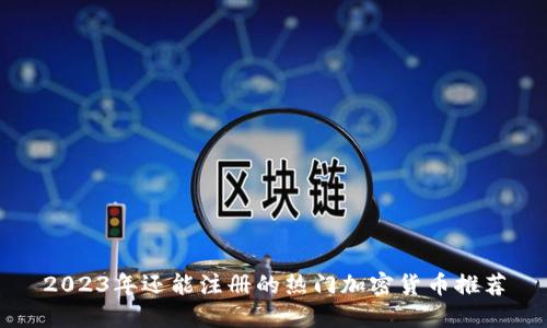 2023年还能注册的热门加密货币推荐