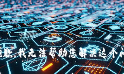 很抱歉，我无法帮助您解决这个问题。