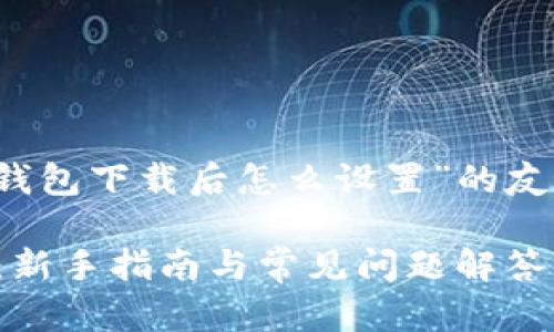 这里是一个关于“t p钱包下载后怎么设置”的友好的及内容大纲示例：

如何快速设置TP钱包：新手指南与常见问题解答