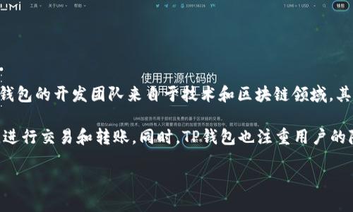 TP钱包（TP Wallet）是一款去中心化数字钱包，专注于为用户提供安全便捷的加密货币存储和交易服务。TP钱包的开发团队来自于技术和区块链领域，其背后的团队并未在公众视野中显现出明确的身份，因此TP钱包的具体开发者和团队成员信息并不广为人知。

TP钱包的特点包括支持多种主流加密货币和链下资产，用户可以在一个应用中方便地管理自己的数字货币，进行交易和转账。同时，TP钱包也注重用户的隐私和安全，采用了多种加密技术来保护用户的数据和资产安全。

如果您需要更详细的信息，可以访问TP钱包的官方网站或者相关的区块链社区进行深入了解。