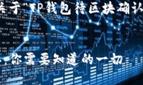 当然可以！下面是关于“TP钱包待区块确认”内容的详细构思。


TP钱包待区块确认：你需要知道的一切