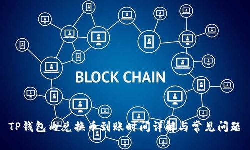TP钱包内兑换币到账时间详解与常见问题
