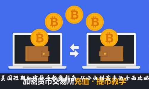 美国短期加密货币投资指南：从小白到高手的全面攻略