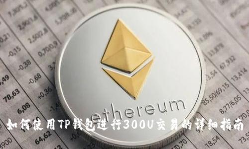 如何使用TP钱包进行300U交易的详细指南