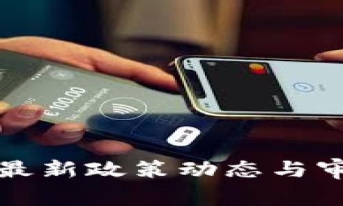 加密数字货币的最新政策动态与审批准入深度解析