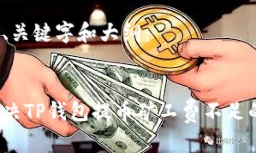 生成的、关键字和大纲：


如何解决TP钱包提币矿工费不足的问题？
