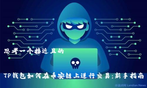 思考一个接近且的


TP钱包如何在币安链上进行交易：新手指南