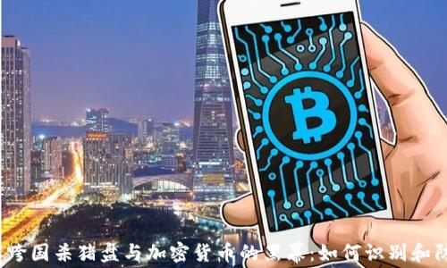 
揭露跨国杀猪盘与加密货币的黑幕：如何识别和防范？