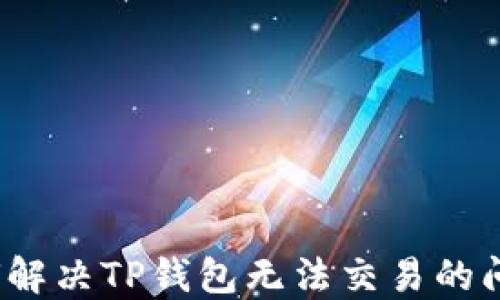 如何解决TP钱包无法交易的问题?