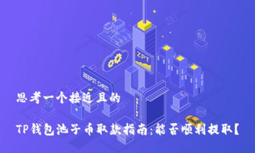 思考一个接近且的

TP钱包池子币取款指南：能否顺利提取？