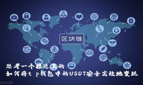 思考一个接近且的  
如何将t p钱包中的USDT安全高效地变现