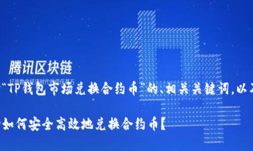 以下是针对“TP钱包市场兑换合约币”的、相关关键词，以及内容大纲：

TP钱包市场如何安全高效地兑换合约币？