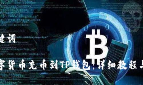 思考及关键词

如何将数字货币充币到TP钱包：详细教程与注意事项