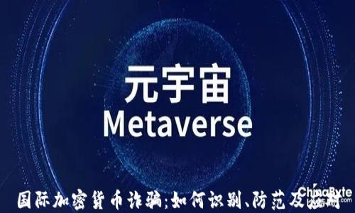 
国际加密货币诈骗：如何识别、防范及应对