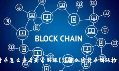 加密货币怎么查看是否到账？详解加密货币到账检查方法