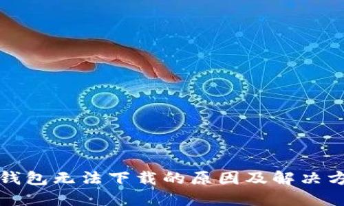 TP钱包无法下载的原因及解决方法