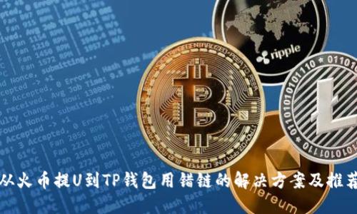 从火币提U到TP钱包用错链的解决方案及推荐