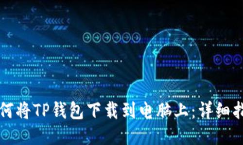 如何将TP钱包下载到电脑上：详细指南