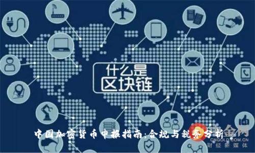 中国加密货币申报指南：合规与税务分析