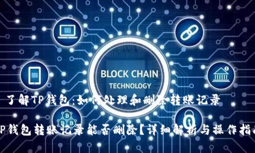 : 了解TP钱包：如何处理和删除转账记录

TP钱包转账记录能否删除？详细解析与操作指南