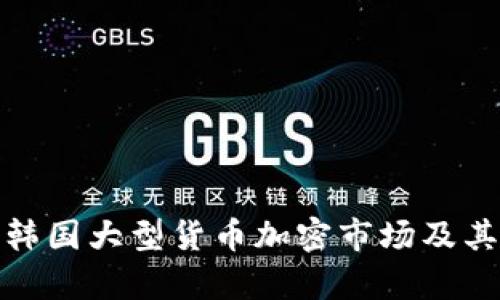 全面解析韩国大型货币加密市场及其未来趋势