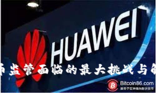 加密货币监管面临的最大挑战与解决方案