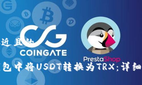 思考一个接近且的

如何在TP钱包中将USDT转换为TRX：详细步骤与技巧