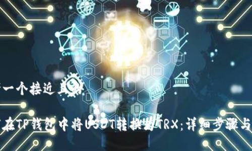 思考一个接近且的

如何在TP钱包中将USDT转换为TRX：详细步骤与技巧