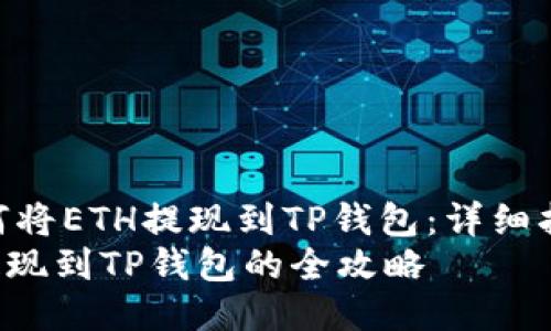 : 如何将ETH提现到TP钱包：详细指南  
ETH提现到TP钱包的全攻略