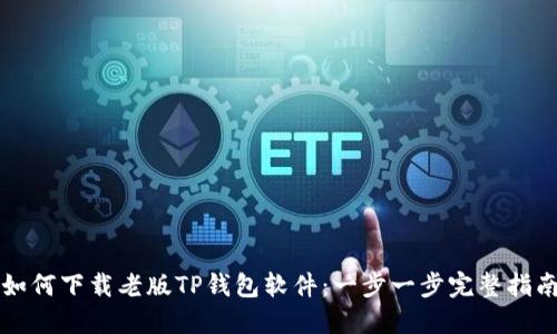 如何下载老版TP钱包软件：一步一步完整指南