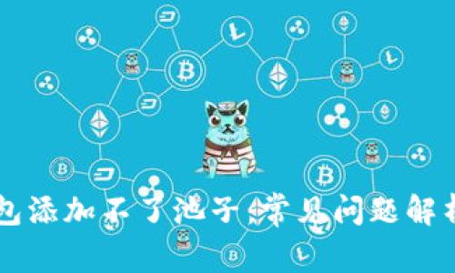 为什么TP钱包添加不了池子：常见问题解析与解决方案