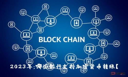 2023年：哪些银行支持加密货币转账？