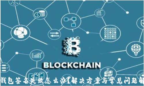 
TP钱包签名失败怎么办？解决方案与常见问题解答