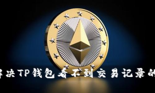 如何解决TP钱包看不到交易记录的问题？