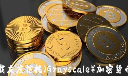 
如何安全下载灰度信托（Grayscale）加密货币的官方网站