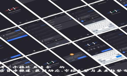 思考一个接近且适合  的  
加密货币报道：最新动态、市场走势与未来趋势分析