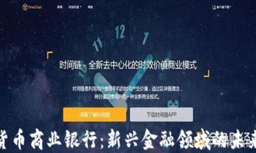 
加密货币商业银行：新兴金融领域的未来趋势